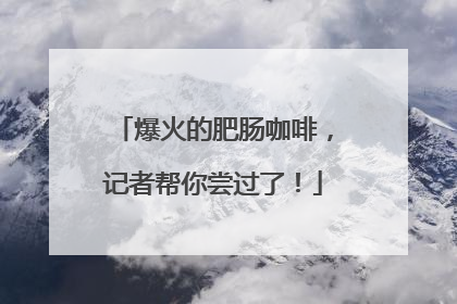 爆火的肥肠咖啡，记者帮你尝过了！