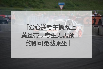 爱心送考车辆系上黄丝带，考生无需预约即可免费乘坐