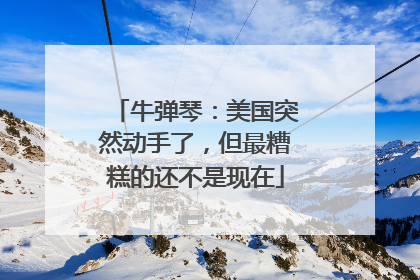 牛弹琴：美国突然动手了，但最糟糕的还不是现在