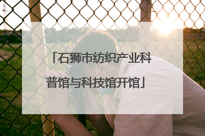 石狮市纺织产业科普馆与科技馆开馆