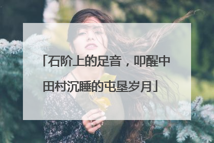 石阶上的足音，叩醒中田村沉睡的屯垦岁月