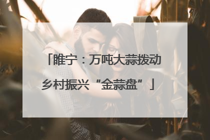 睢宁：万吨大蒜拨动乡村振兴“金蒜盘”