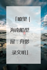 瞭望｜海南船型屋：舟影录文明