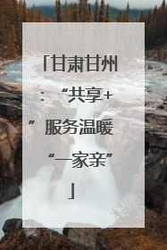 甘肃甘州：“共享+”服务温暖“一家亲”