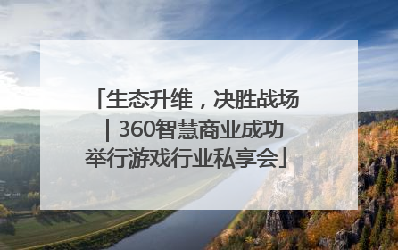 生态升维，决胜战场｜360智慧商业成功举行游戏行业私享会