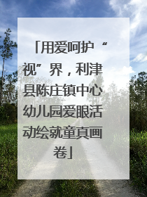 用爱呵护“视”界，利津县陈庄镇中心幼儿园爱眼活动绘就童真画卷