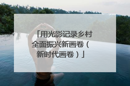 用光影记录乡村全面振兴新画卷（新时代画卷）