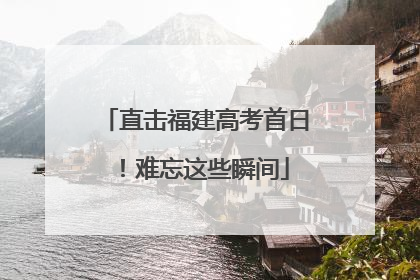 直击福建高考首日！难忘这些瞬间