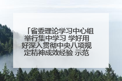 省委理论学习中心组举行集中学习 学好用好深入贯彻中央八项规定精神成效经验 示范带头持续推动全省学习教育走深走实