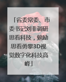 省委常委、市委书记刘非调研思看科技，勉励思看勇攀3D视觉数字化科技高峰