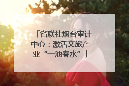 省联社烟台审计中心：激活文旅产业“一池春水”
