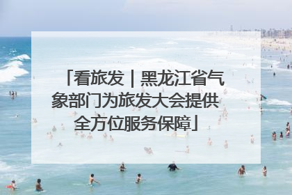 看旅发｜黑龙江省气象部门为旅发大会提供全方位服务保障