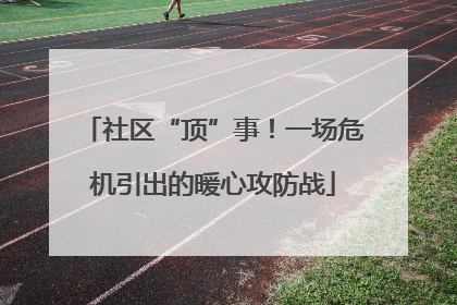 社区“顶”事！一场危机引出的暖心攻防战