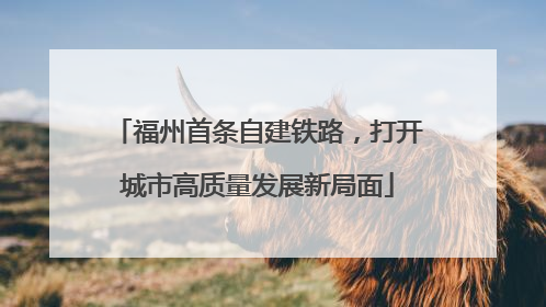 福州首条自建铁路，打开城市高质量发展新局面