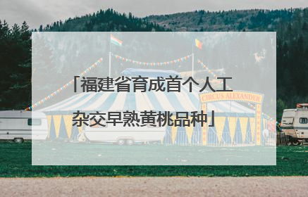 福建省育成首个人工杂交早熟黄桃品种
