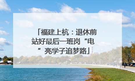 福建上杭：退休前站好最后一班岗“电”亮学子追梦路