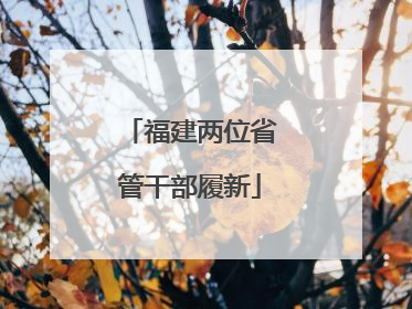 福建两位省管干部履新