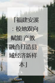 福建安溪：校地双向赋能 产教融合打造县域经济新样本