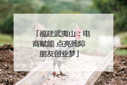 福建武夷山：电商赋能 点亮残障朋友创业梦