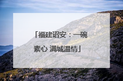 福建诏安：一碗素心 满城温情