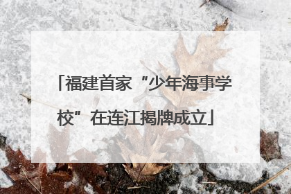 福建首家“少年海事学校”在连江揭牌成立