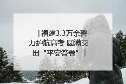 福建3.3万余警力护航高考 圆满交出“平安答卷”