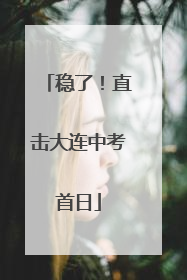 稳了！直击大连中考首日
