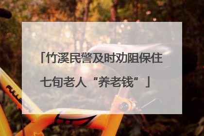 竹溪民警及时劝阻保住七旬老人“养老钱”