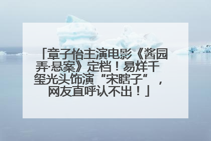 章子怡主演电影《酱园弄·悬案》定档！易烊千玺光头饰演“宋瞎子”，网友直呼认不出！
