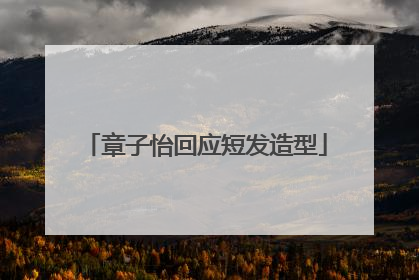 章子怡回应短发造型