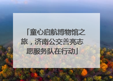 童心启航博物馆之旅，济南公交善亮志愿服务队在行动