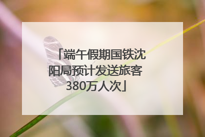 端午假期国铁沈阳局预计发送旅客380万人次