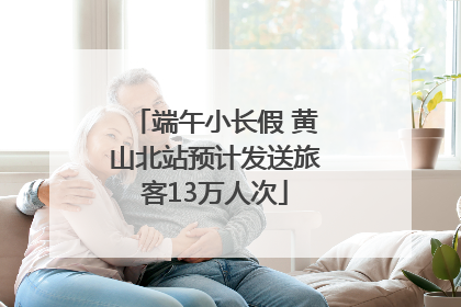 端午小长假 黄山北站预计发送旅客13万人次