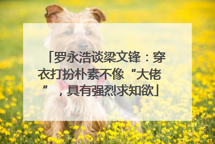 罗永浩谈梁文锋：穿衣打扮朴素不像“大佬”，具有强烈求知欲