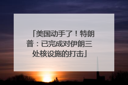 美国动手了！特朗普：已完成对伊朗三处核设施的打击