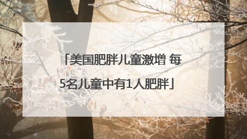 美国肥胖儿童激增 每5名儿童中有1人肥胖
