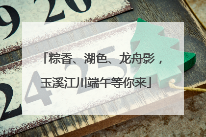 粽香、湖色、龙舟影，玉溪江川端午等你来