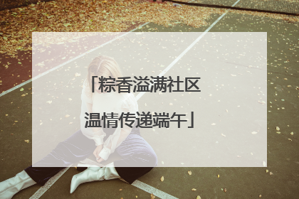 粽香溢满社区 温情传递端午