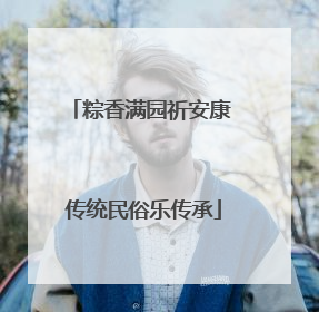 粽香满园祈安康 传统民俗乐传承