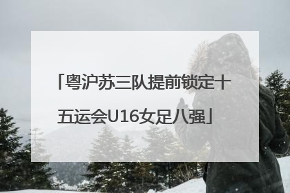 粤沪苏三队提前锁定十五运会U16女足八强