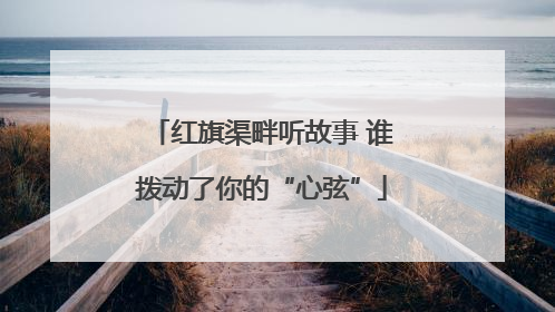 红旗渠畔听故事 谁拨动了你的“心弦”