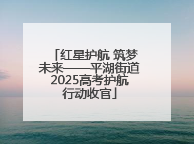 红星护航 筑梦未来——平湖街道2025高考护航行动收官
