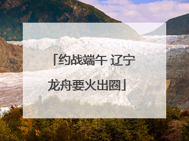 约战端午 辽宁龙舟要火出圈