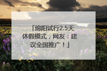 绵阳试行2.5天休假模式，网友：建议全国推广！