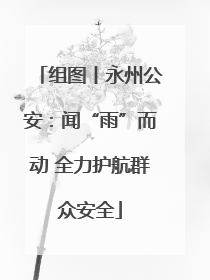 组图丨永州公安：闻“雨”而动 全力护航群众安全
