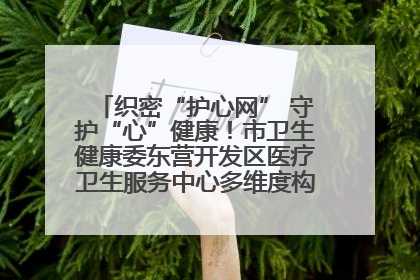 织密“护心网” 守护“心”健康！市卫生健康委东营开发区医疗卫生服务中心多维度构筑心理健康服务体系