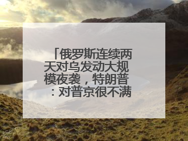 俄罗斯连续两天对乌发动大规模夜袭，特朗普：对普京很不满，会考虑制裁