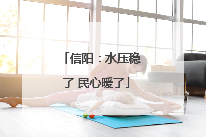 信阳：水压稳了 民心暖了