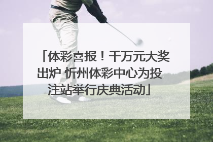 体彩喜报！千万元大奖出炉 忻州体彩中心为投注站举行庆典活动