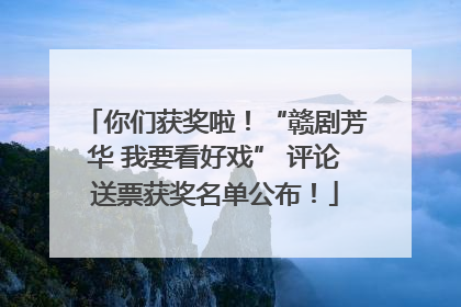 你们获奖啦！“赣剧芳华 我要看好戏” 评论送票获奖名单公布！